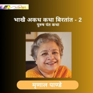 भाखै अकथ कथा बिरतांत-2: मृणाल पाण्डे