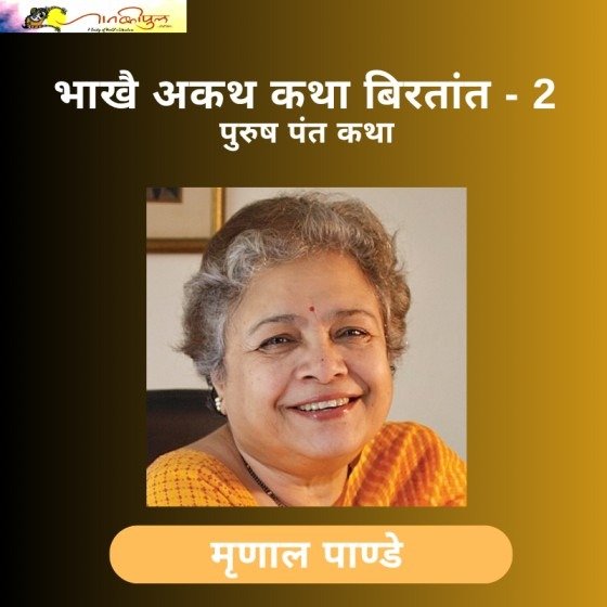 भाखै अकथ कथा बिरतांत-2: मृणाल पाण्डे