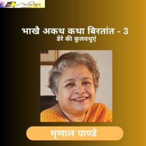 भाखै अकथ कथा बिरतांत-3- मृणाल पाण्डे की आत्मकहानी